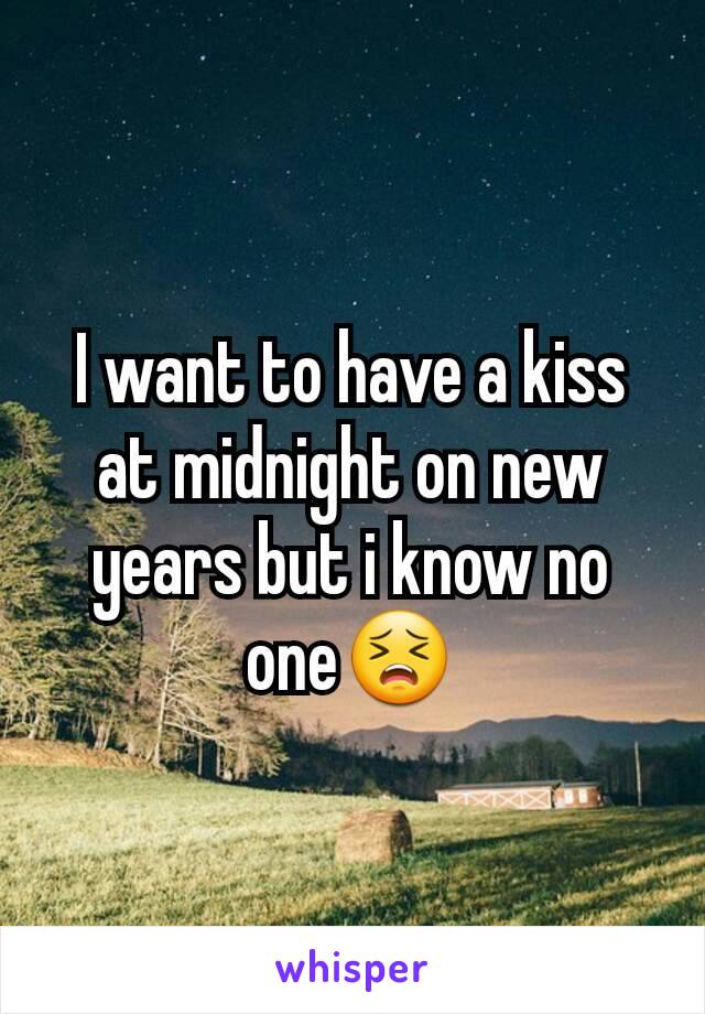 I want to have a kiss at midnight on new years but i know no one😣