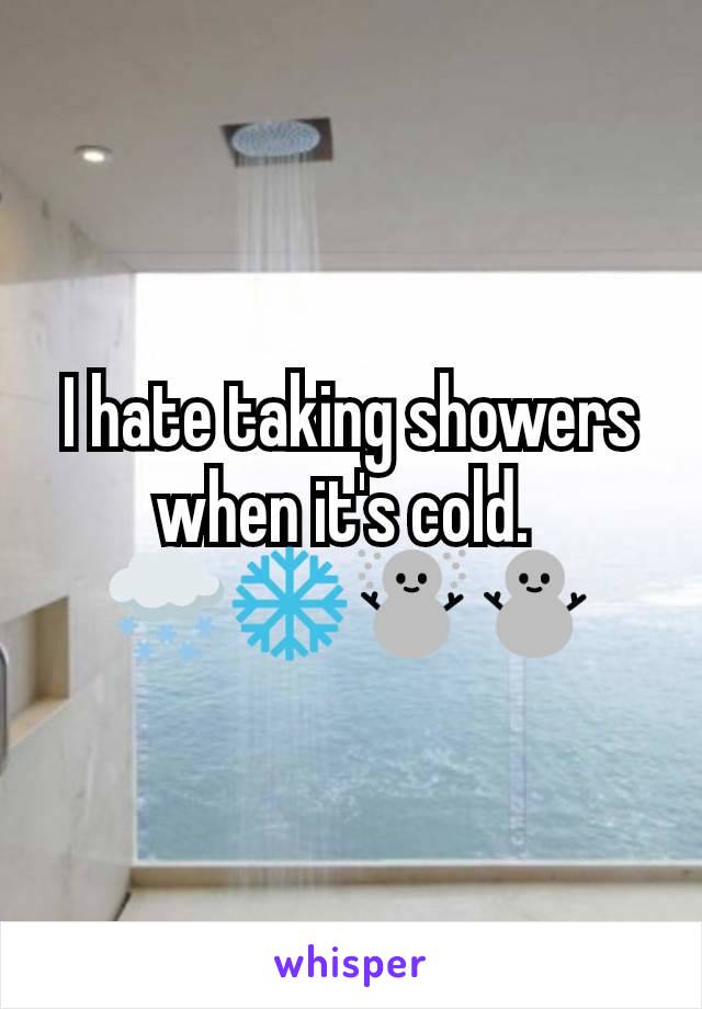 I hate taking showers when it's cold. 
🌨️❄️☃️⛄