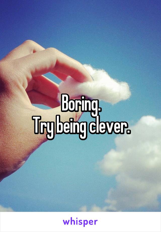 Boring.
Try being clever.