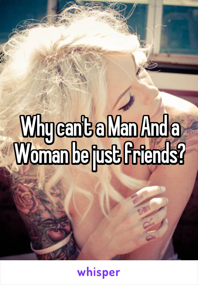 Why can't a Man And a Woman be just friends?
