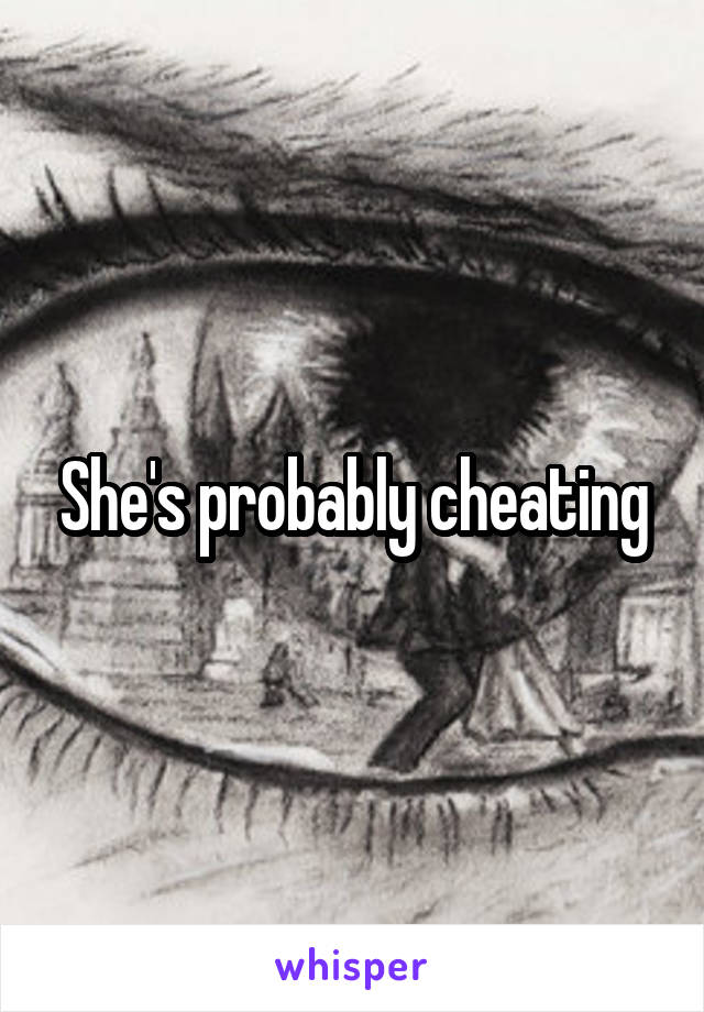 She's probably cheating