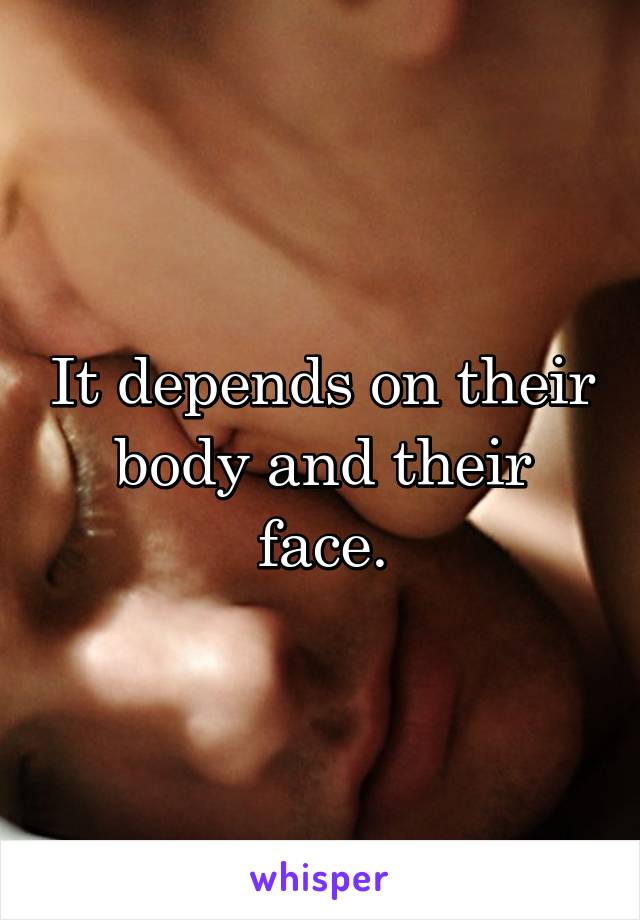 It depends on their body and their face.