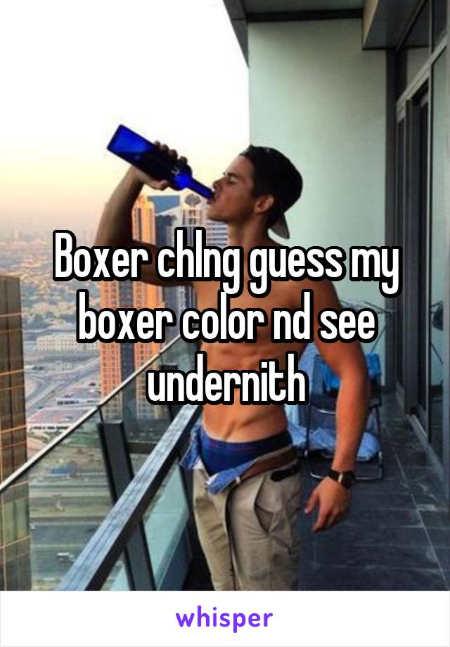 Boxer chlng guess my boxer color nd see undernith