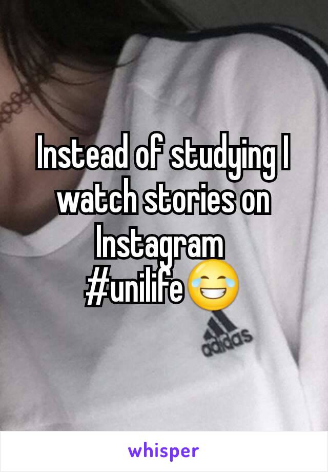 Instead of studying I watch stories on Instagram 
#unilife😂