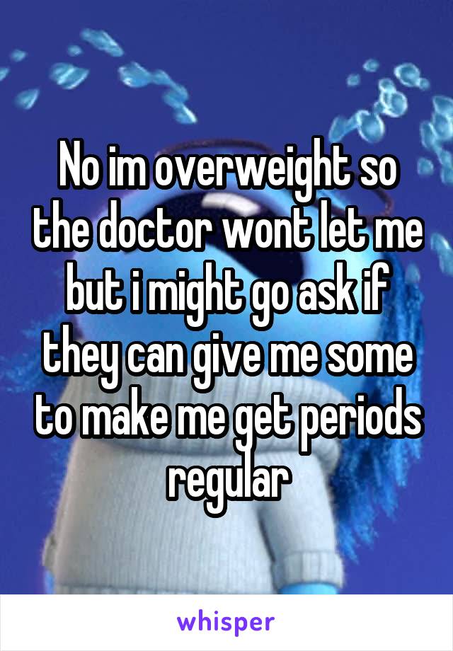 No im overweight so the doctor wont let me but i might go ask if they can give me some to make me get periods regular