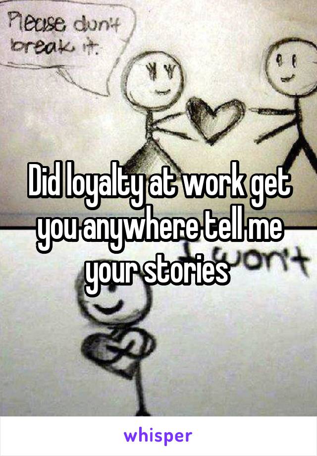 Did loyalty at work get you anywhere tell me your stories 