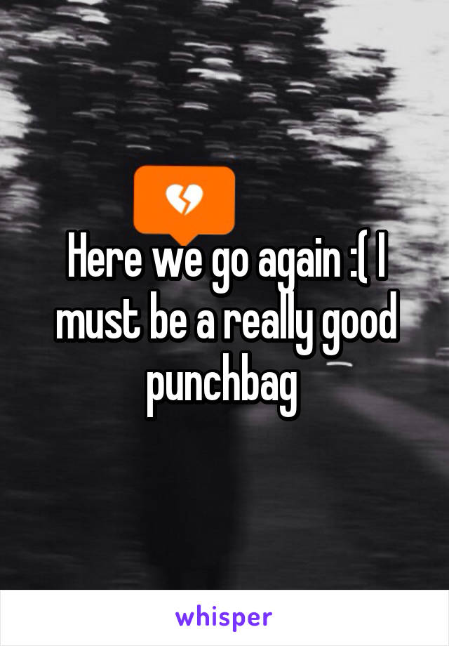 Here we go again :( I must be a really good punchbag 