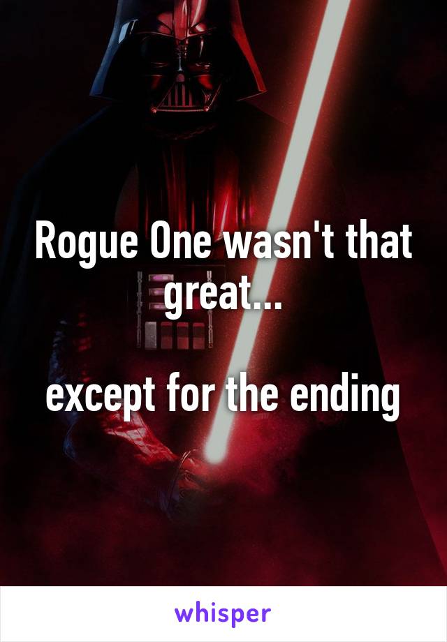Rogue One wasn't that great...

except for the ending