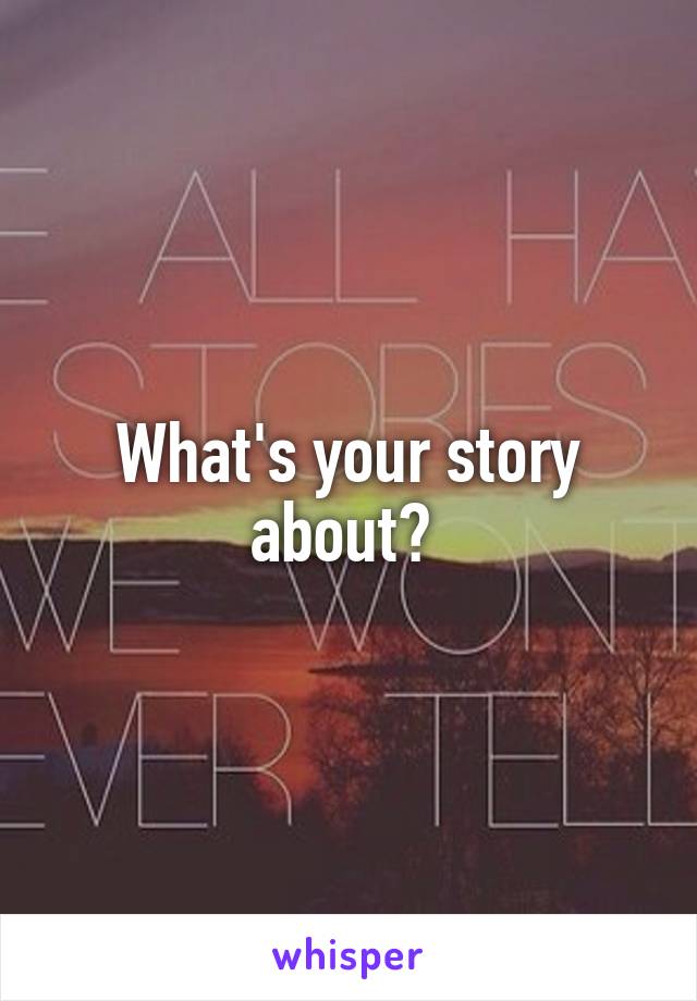 What's your story about? 