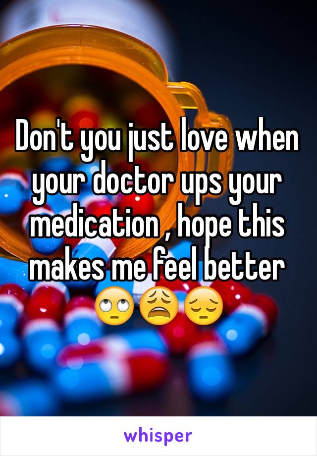 Don't you just love when your doctor ups your medication , hope this makes me feel better 🙄😩😔