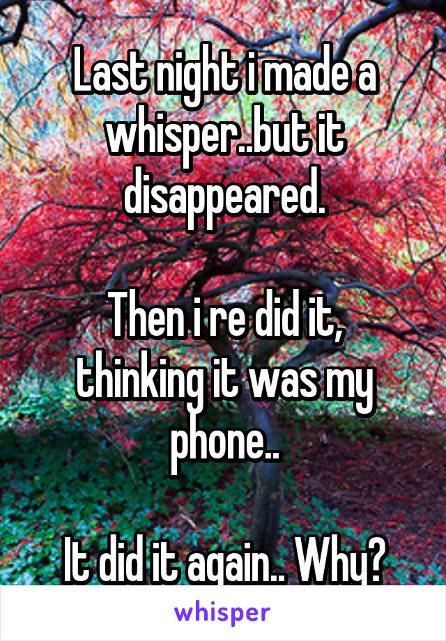 Last night i made a whisper..but it disappeared.

Then i re did it, thinking it was my phone..

It did it again.. Why?