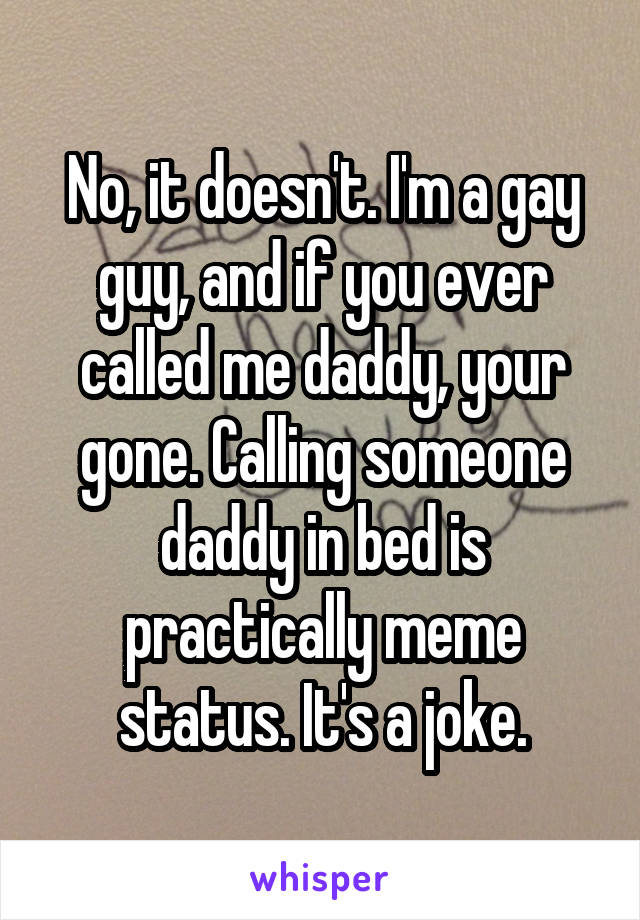 No, it doesn't. I'm a gay guy, and if you ever called me daddy, your gone. Calling someone daddy in bed is practically meme status. It's a joke.