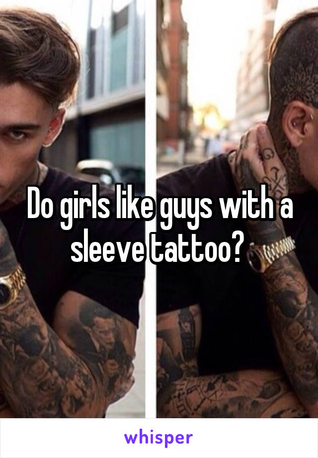 Do girls like guys with a sleeve tattoo? 