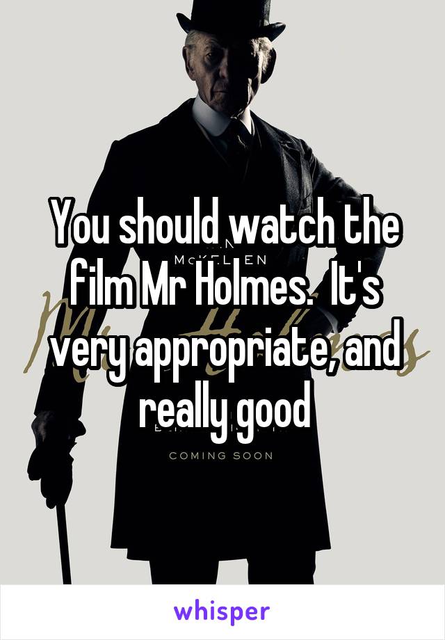 You should watch the film Mr Holmes.  It's very appropriate, and really good