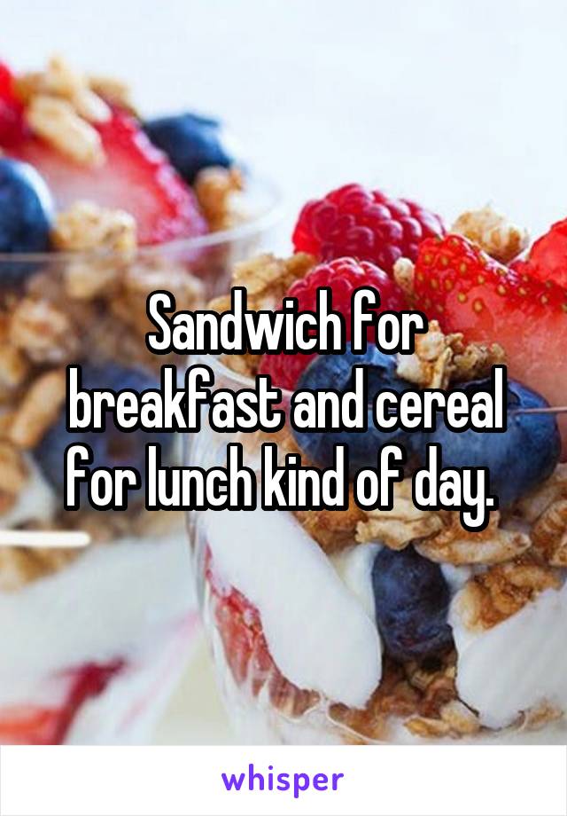 Sandwich for breakfast and cereal for lunch kind of day. 