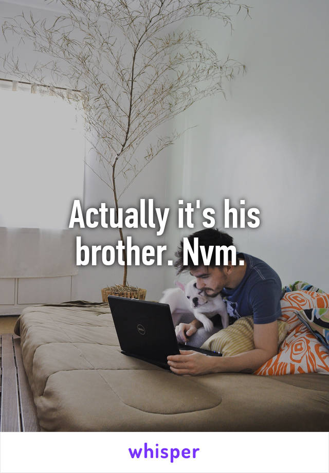 Actually it's his brother. Nvm. 