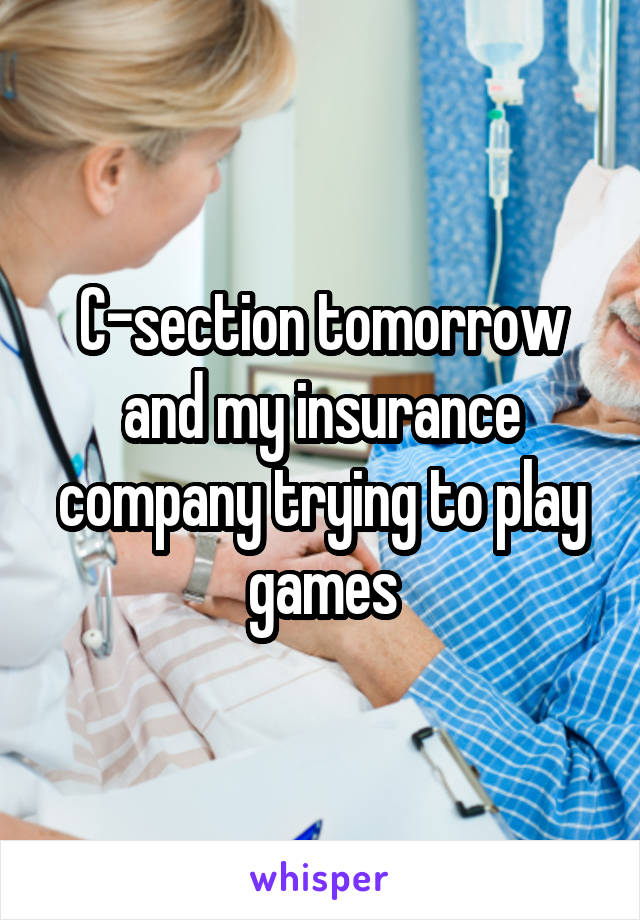 C-section tomorrow and my insurance company trying to play games