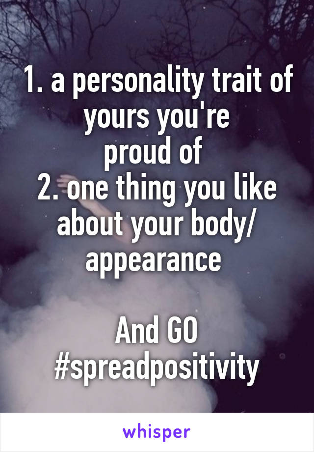 1. a personality trait of yours you're
proud of 
2. one thing you like about your body/ appearance 

And GO
#spreadpositivity
