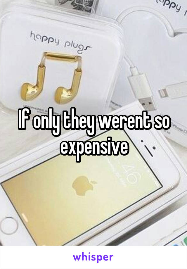 If only they werent so expensive