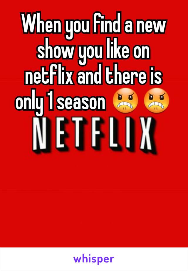 When you find a new show you like on netflix and there is only 1 season 😠😠