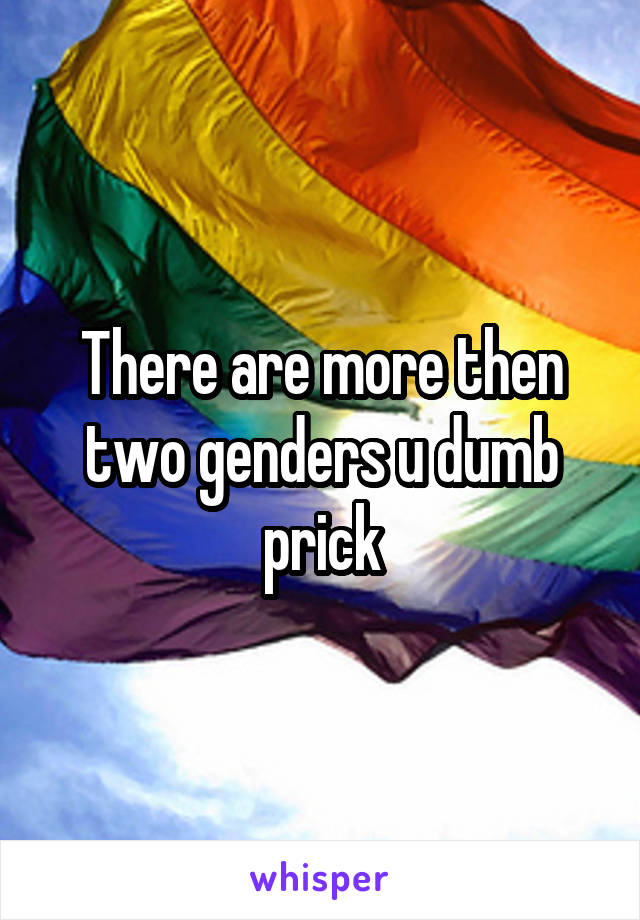 There are more then two genders u dumb prick