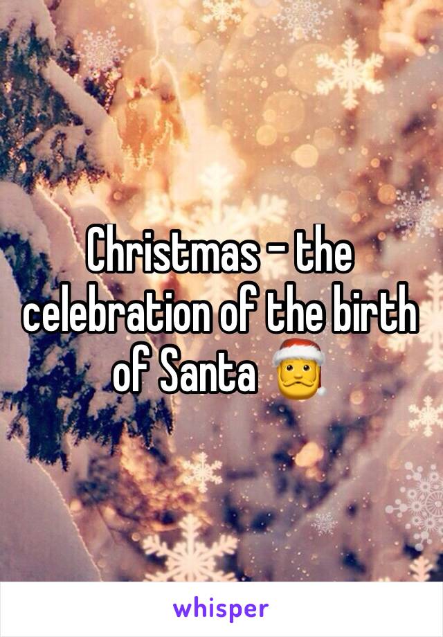 Christmas - the celebration of the birth of Santa 🎅 