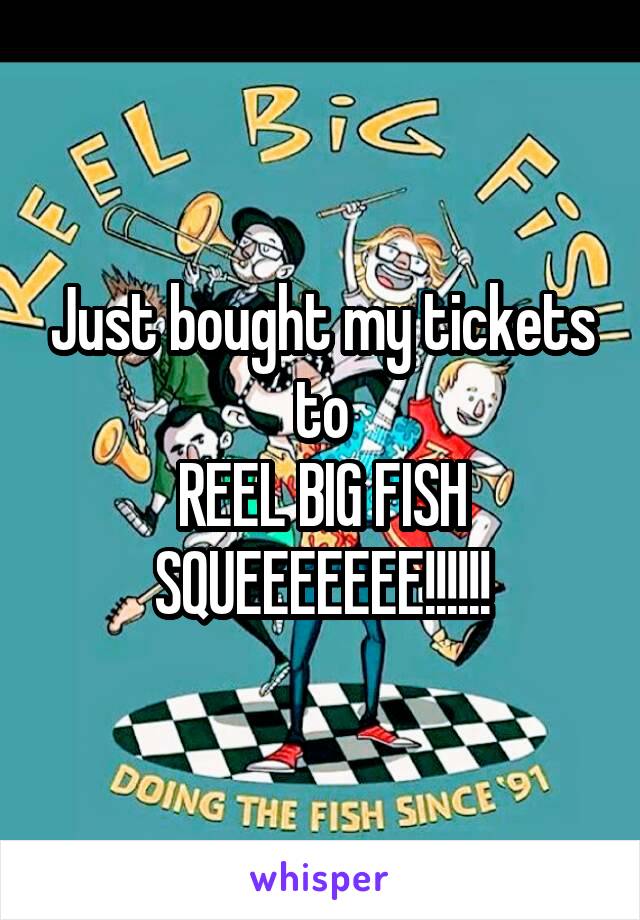 Just bought my tickets to
REEL BIG FISH
SQUEEEEEEE!!!!!!
