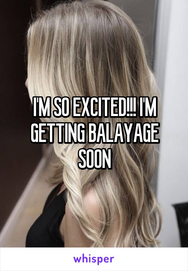 I'M SO EXCITED!!! I'M GETTING BALAYAGE SOON