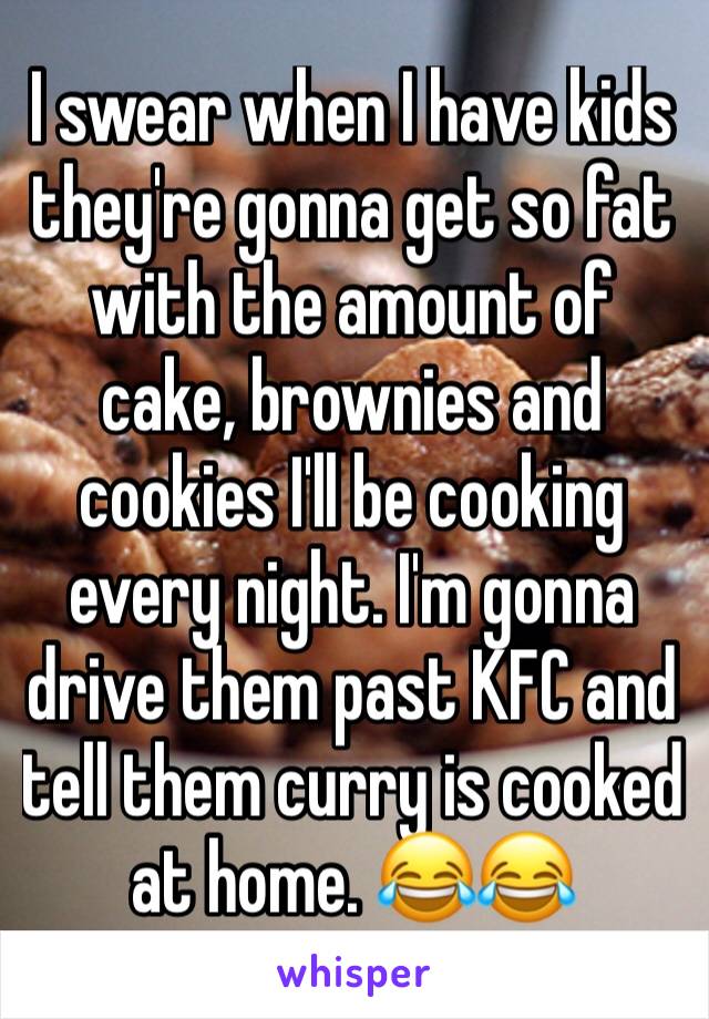 I swear when I have kids they're gonna get so fat with the amount of cake, brownies and cookies I'll be cooking every night. I'm gonna drive them past KFC and tell them curry is cooked at home. 😂😂