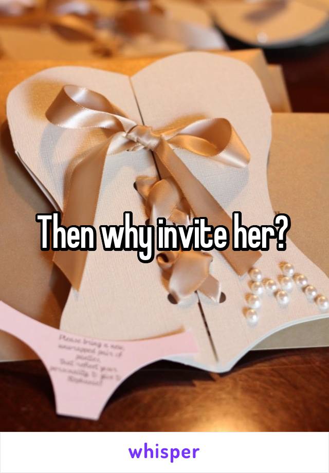 Then why invite her? 