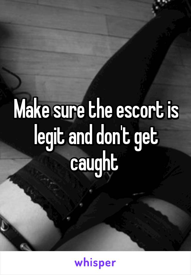 Make sure the escort is legit and don't get caught 