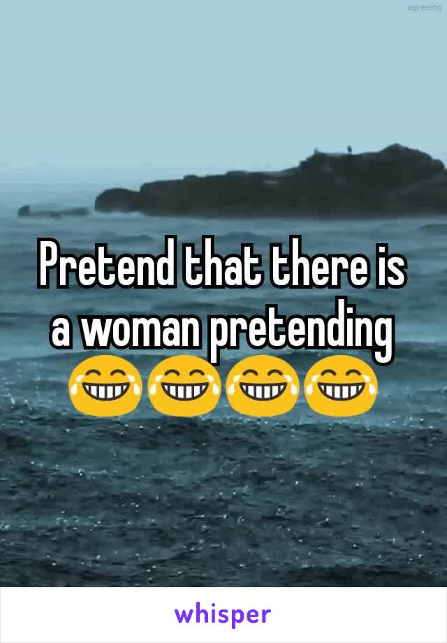 Pretend that there is a woman pretending 😂😂😂😂
