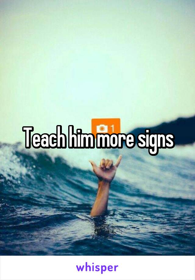 Teach him more signs