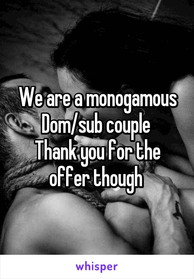 We are a monogamous Dom/sub couple 
Thank you for the offer though 