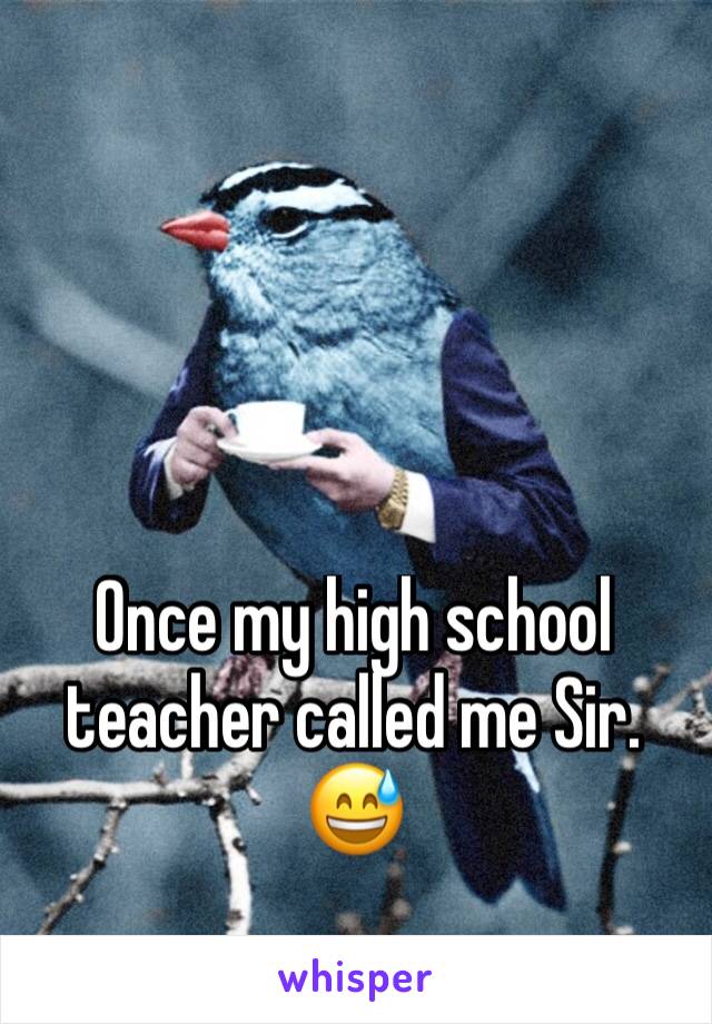 Once my high school teacher called me Sir. 😅