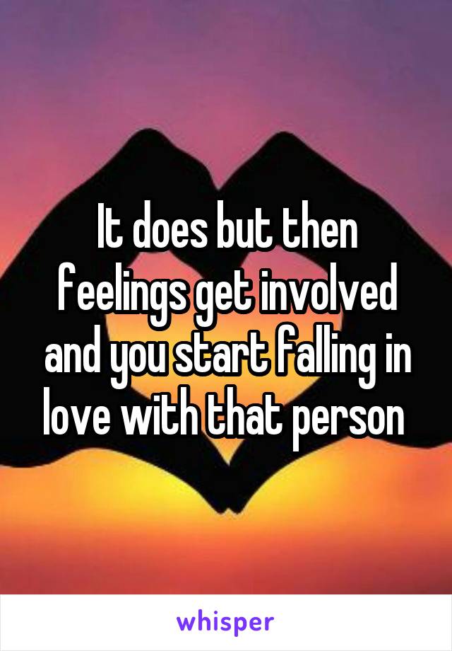 It does but then feelings get involved and you start falling in love with that person 