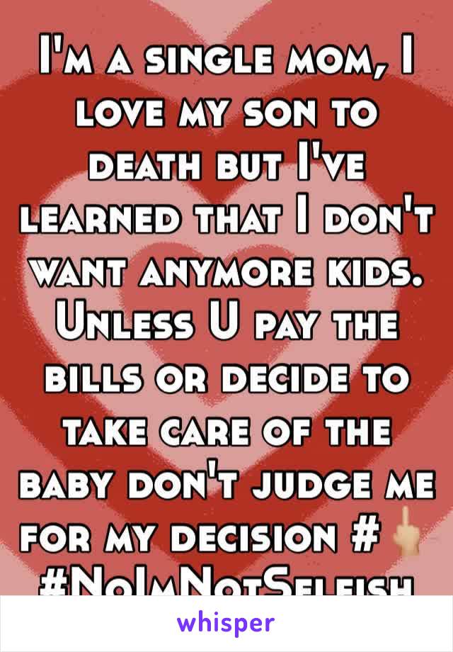 I'm a single mom, I love my son to death but I've learned that I don't want anymore kids. Unless U pay the bills or decide to take care of the baby don't judge me for my decision #🖕🏼#NoImNotSelfish