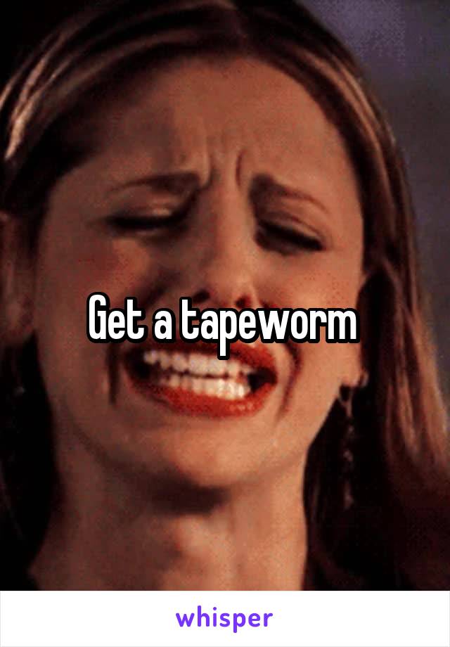 Get a tapeworm 