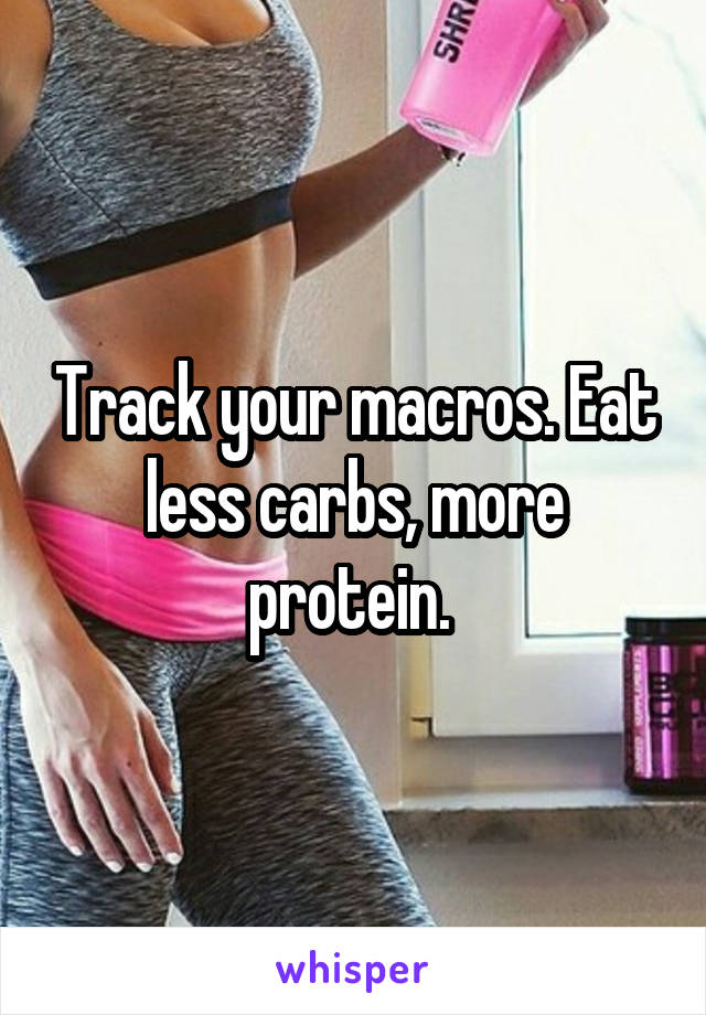 Track your macros. Eat less carbs, more protein. 
