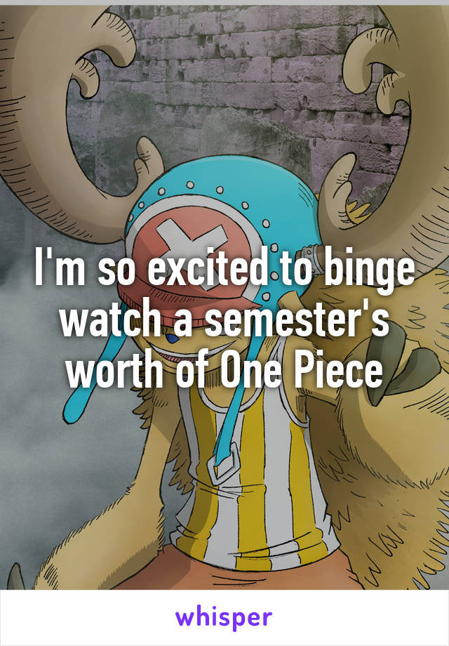 I'm so excited to binge watch a semester's worth of One Piece