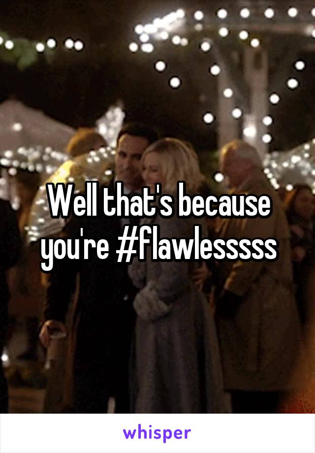 Well that's because you're #flawlesssss
