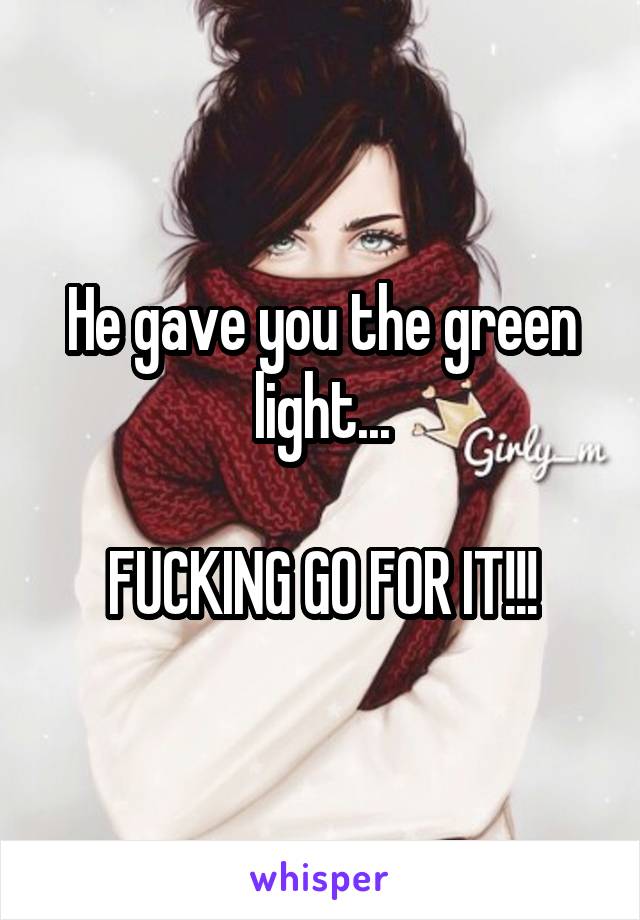 He gave you the green light...

FUCKING GO FOR IT!!!