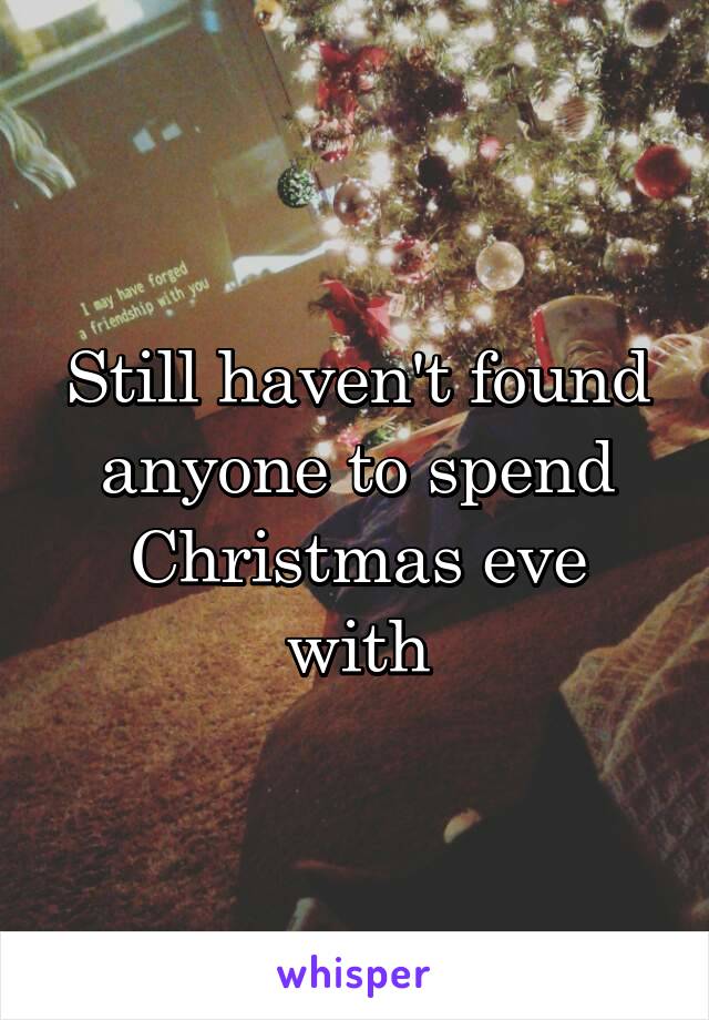 Still haven't found anyone to spend Christmas eve with