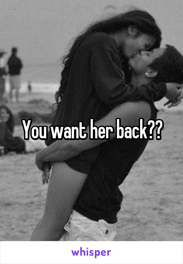 You want her back??