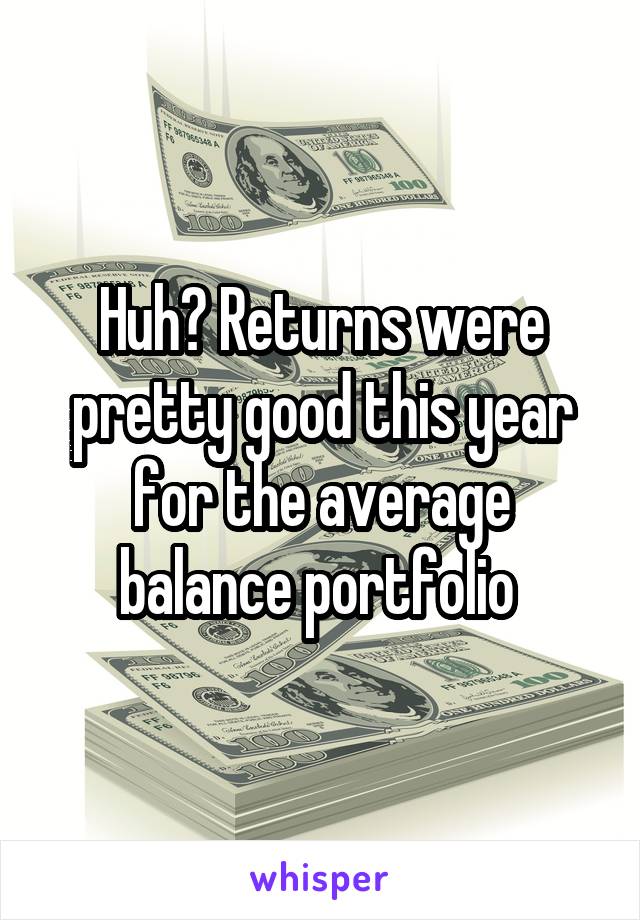 Huh? Returns were pretty good this year for the average balance portfolio 