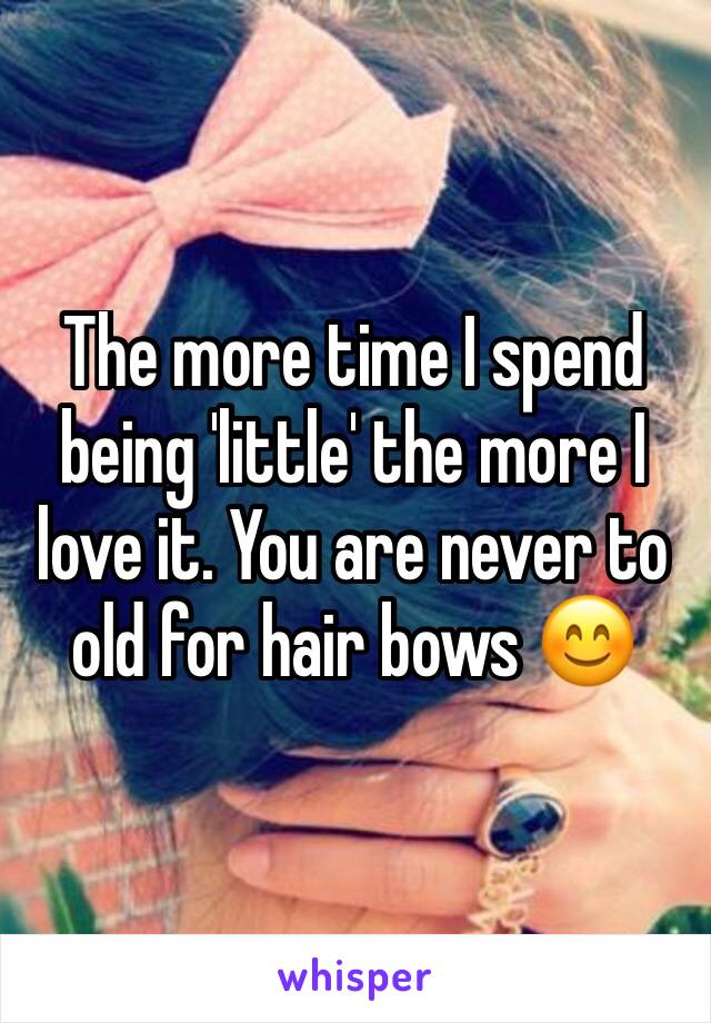The more time I spend being 'little' the more I love it. You are never to old for hair bows 😊
