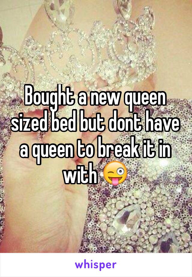 Bought a new queen sized bed but dont have a queen to break it in with 😜