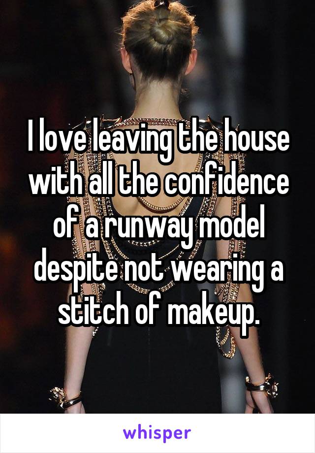 I love leaving the house with all the confidence of a runway model despite not wearing a stitch of makeup.