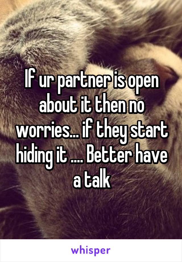 If ur partner is open about it then no worries... if they start hiding it .... Better have a talk