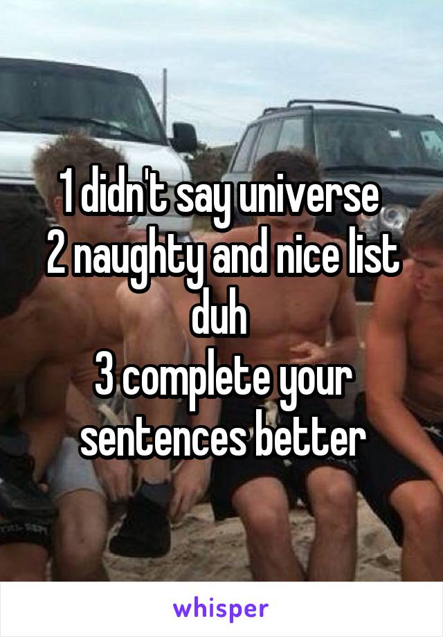 1 didn't say universe 
2 naughty and nice list duh 
3 complete your sentences better